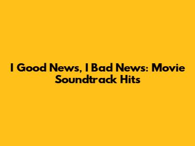I Good News, I Bad News: Movie Soundtrack Hits