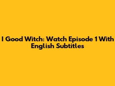 I Good Witch: Watch Episode 1 With English Subtitles