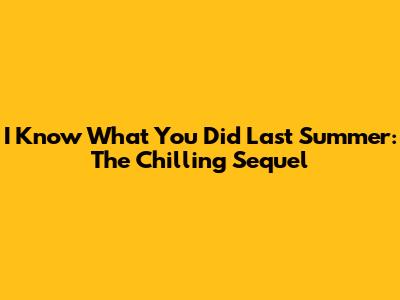 I Know What You Did Last Summer: The Chilling Sequel