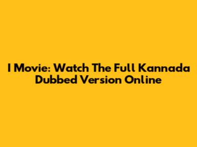 I Movie: Watch The Full Kannada Dubbed Version Online