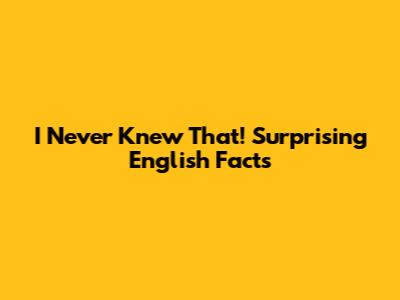 I Never Knew That! Surprising English Facts