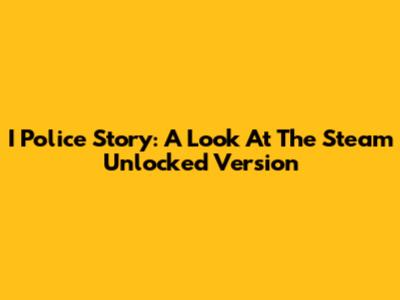 I Police Story: A Look At The Steam Unlocked Version