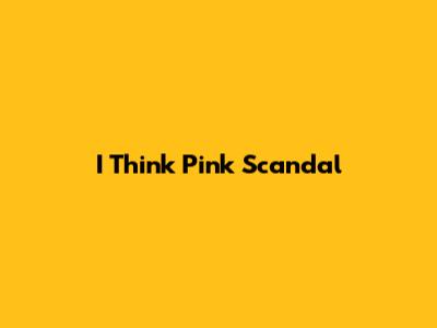 I Think Pink Scandal