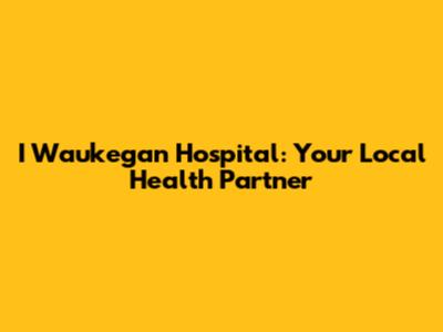 I Waukegan Hospital: Your Local Health Partner