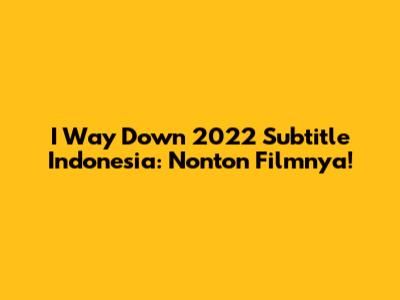 I Way Down 2022 Subtitle Indonesia: Nonton Filmnya!
