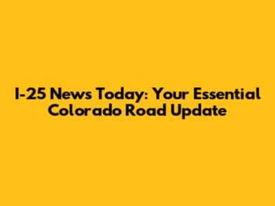 I-25 News Today: Your Essential Colorado Road Update