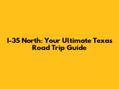 I-35 North: Your Ultimate Texas Road Trip Guide