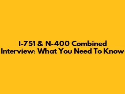 I-751 & N-400 Combined Interview: What You Need To Know