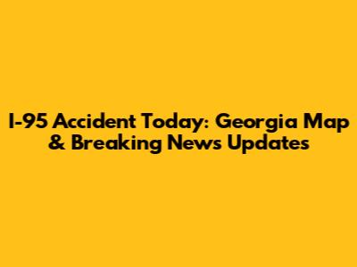I-95 Accident Today: Georgia Map & Breaking News Updates