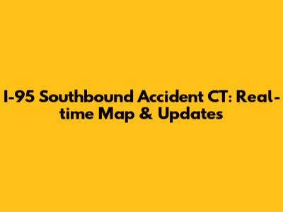 I-95 Southbound Accident CT: Real-time Map & Updates