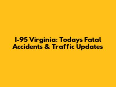 I-95 Virginia: Today's Fatal Accidents & Traffic Updates