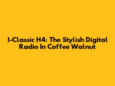 I-Classic H4: The Stylish Digital Radio In Coffee Walnut