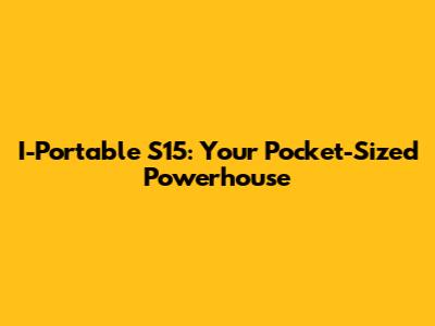 I-Portable S15: Your Pocket-Sized Powerhouse