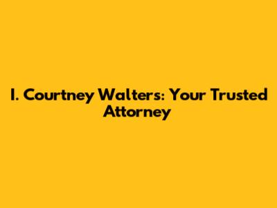 I. Courtney Walters: Your Trusted Attorney