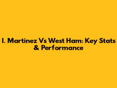 I. Martinez Vs West Ham: Key Stats & Performance
