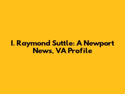 I. Raymond Suttle: A Newport News, VA Profile