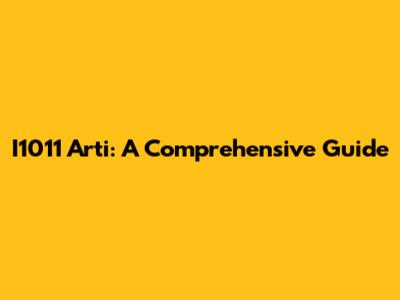 I1011 Arti: A Comprehensive Guide
