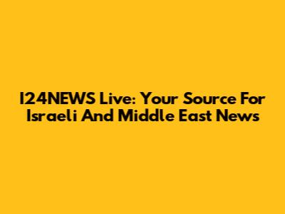 I24NEWS Live: Your Source For Israeli And Middle East News