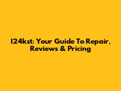 I24kst: Your Guide To Repair, Reviews & Pricing