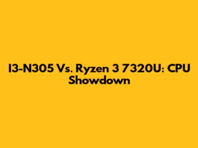 I3-N305 Vs. Ryzen 3 7320U: CPU Showdown