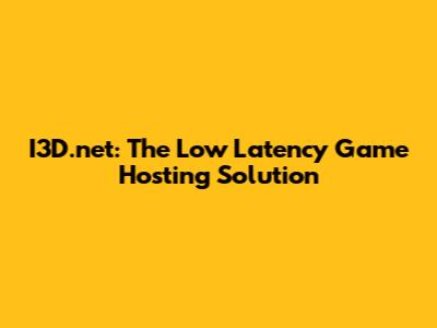 I3D.net: The Low Latency Game Hosting Solution
