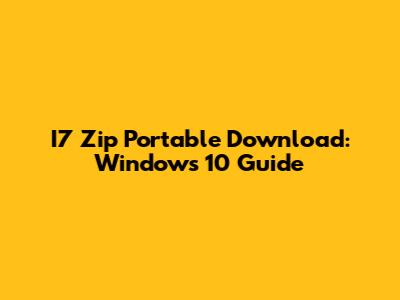 I7 Zip Portable Download: Windows 10 Guide
