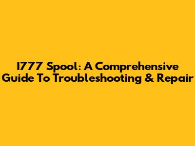 I777 Spool: A Comprehensive Guide To Troubleshooting & Repair