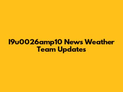 I9u0026amp10 News Weather Team Updates
