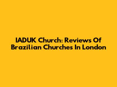 IADUK Church: Reviews Of Brazilian Churches In London