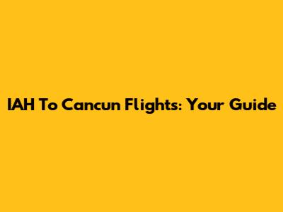 IAH To Cancun Flights: Your Guide