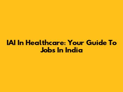 IAI In Healthcare: Your Guide To Jobs In India