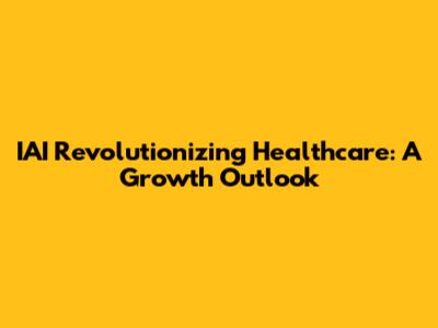 IAI Revolutionizing Healthcare: A Growth Outlook