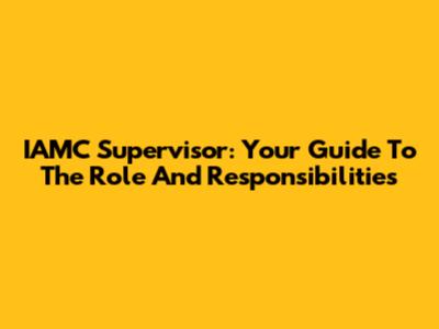 IAMC Supervisor: Your Guide To The Role And Responsibilities