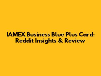 IAMEX Business Blue Plus Card: Reddit Insights & Review