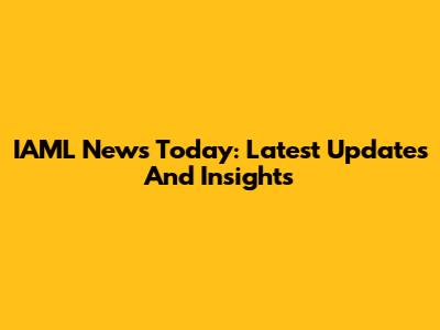 IAML News Today: Latest Updates And Insights
