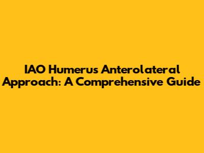 IAO Humerus Anterolateral Approach: A Comprehensive Guide
