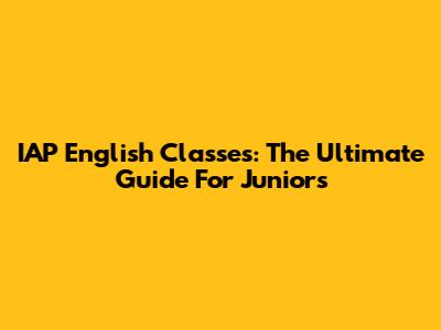 IAP English Classes: The Ultimate Guide For Juniors