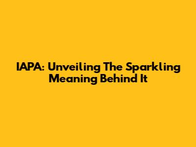 IAPA: Unveiling The Sparkling Meaning Behind It