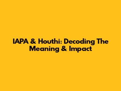 IAPA & Houthi: Decoding The Meaning & Impact