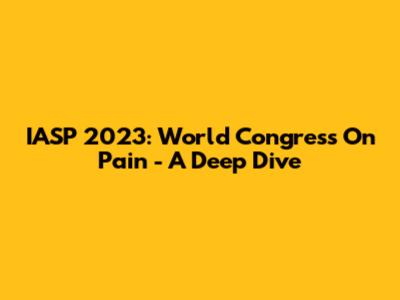 IASP 2023: World Congress On Pain - A Deep Dive