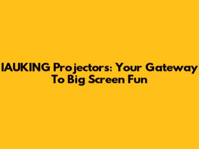 IAUKING Projectors: Your Gateway To Big Screen Fun