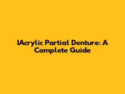 IAcrylic Partial Denture: A Complete Guide