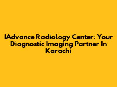 IAdvance Radiology Center: Your Diagnostic Imaging Partner In Karachi