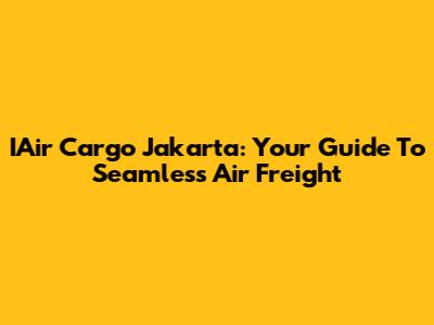 IAir Cargo Jakarta: Your Guide To Seamless Air Freight