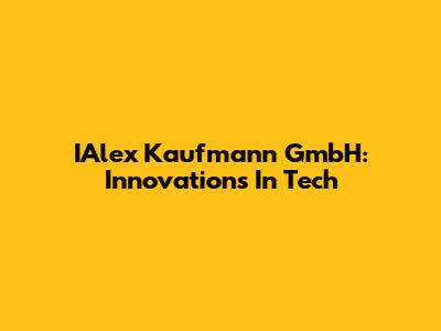IAlex Kaufmann GmbH: Innovations In Tech
