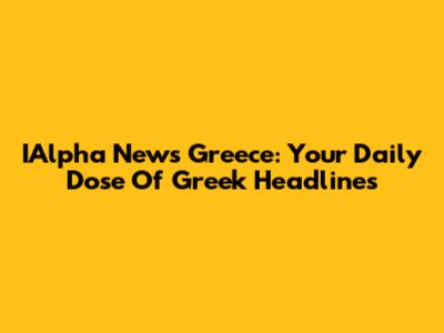 IAlpha News Greece: Your Daily Dose Of Greek Headlines