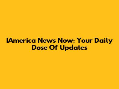 IAmerica News Now: Your Daily Dose Of Updates