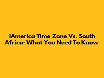 IAmerica Time Zone Vs. South Africa: What You Need To Know