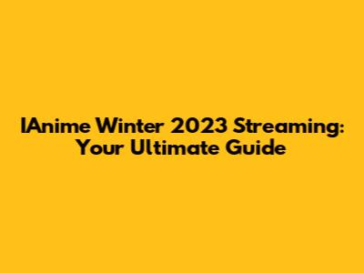 IAnime Winter 2023 Streaming: Your Ultimate Guide