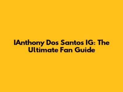 IAnthony Dos Santos IG: The Ultimate Fan Guide